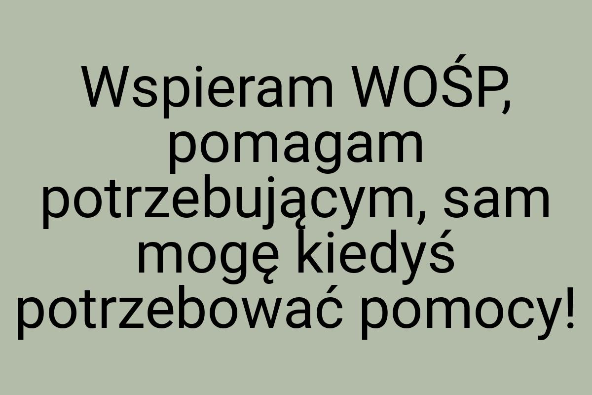 Wspieram WOŚP, pomagam potrzebującym, sam mogę kiedyś