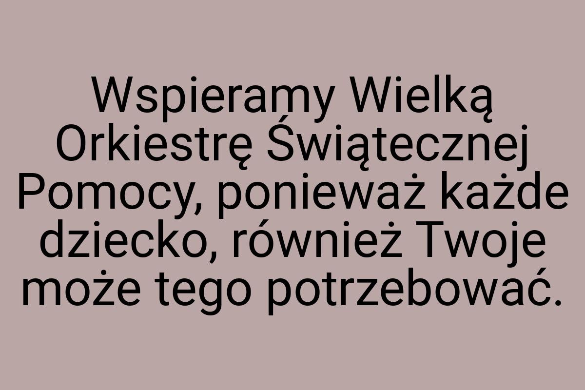 Wspieramy Wielką Orkiestrę Świątecznej Pomocy, ponieważ