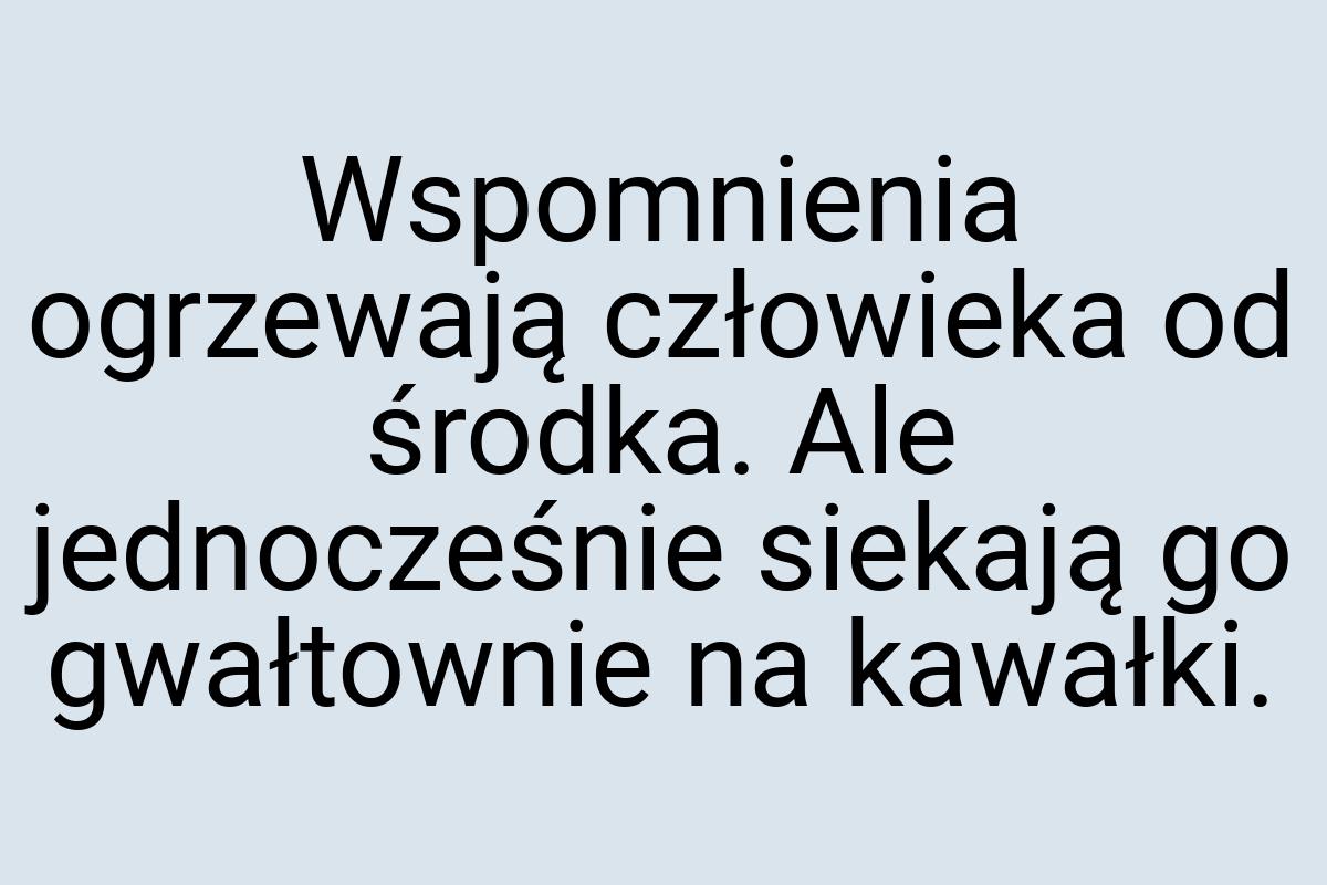 Wspomnienia ogrzewają człowieka od środka. Ale jednocześnie