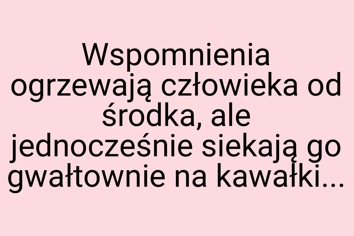 Wspomnienia ogrzewają człowieka od środka, ale jednocześnie