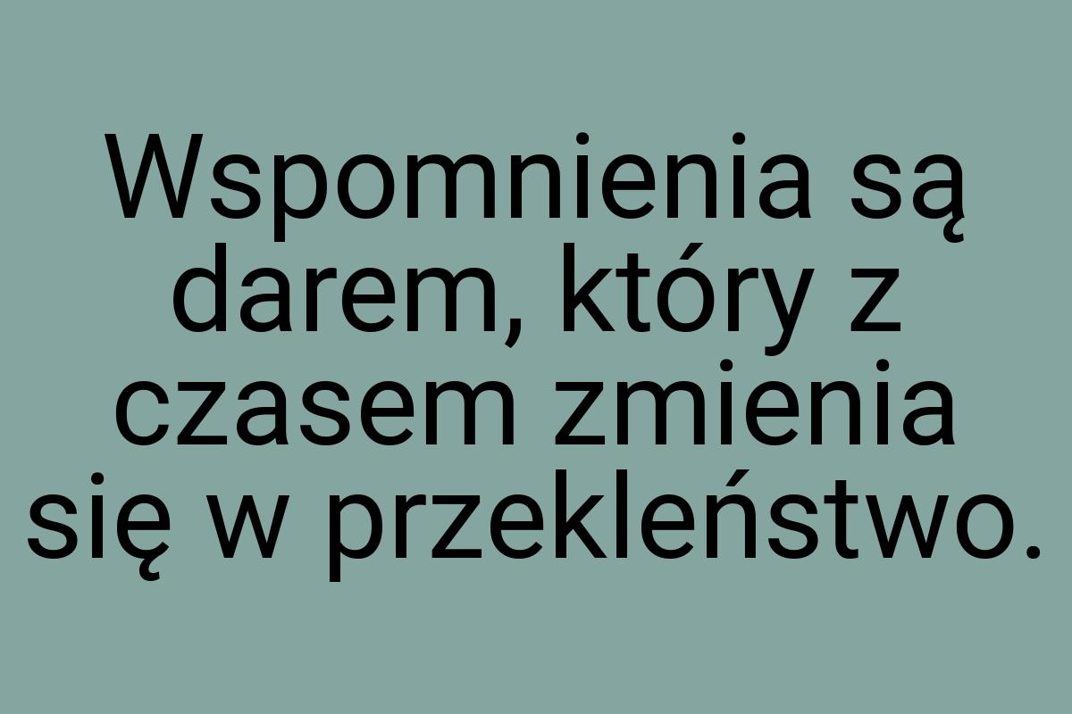 Wspomnienia są darem, który z czasem zmienia się w