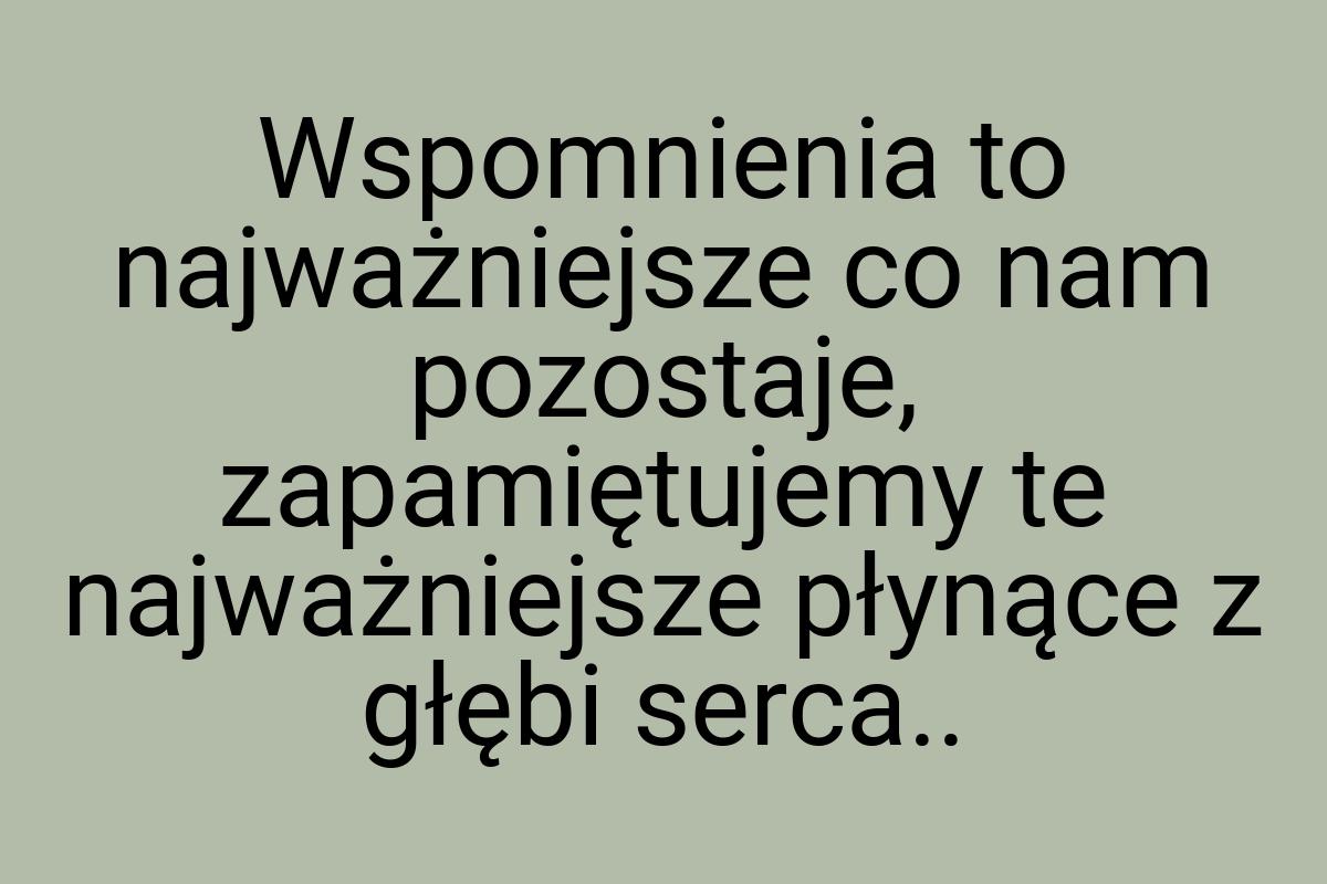 Wspomnienia to najważniejsze co nam pozostaje