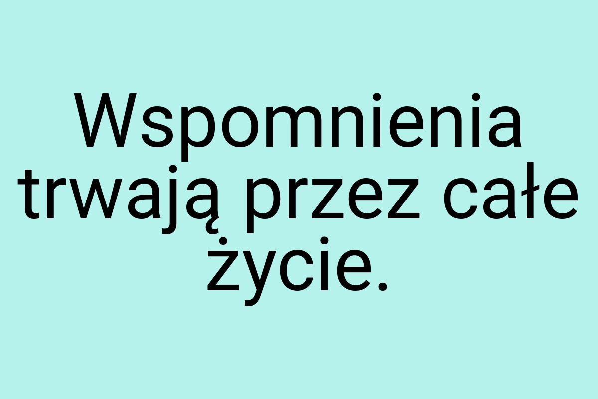 Wspomnienia trwają przez całe życie