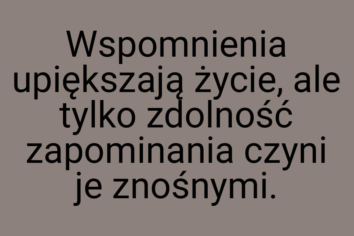 Wspomnienia upiększają życie, ale tylko zdolność