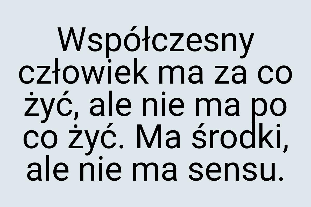 Współczesny człowiek ma za co żyć, ale nie ma po co żyć. Ma