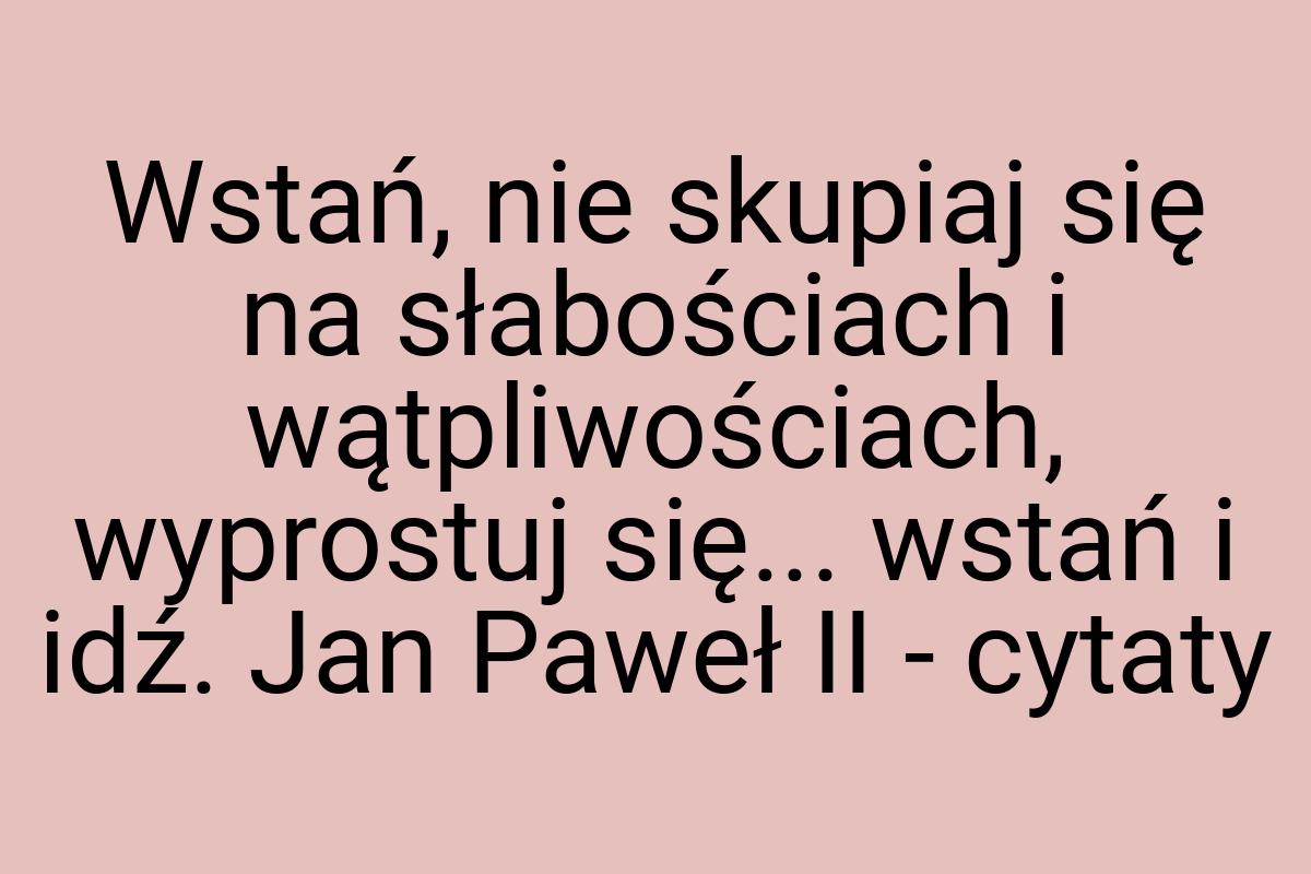 Wstań, nie skupiaj się na słabościach i wątpliwościach