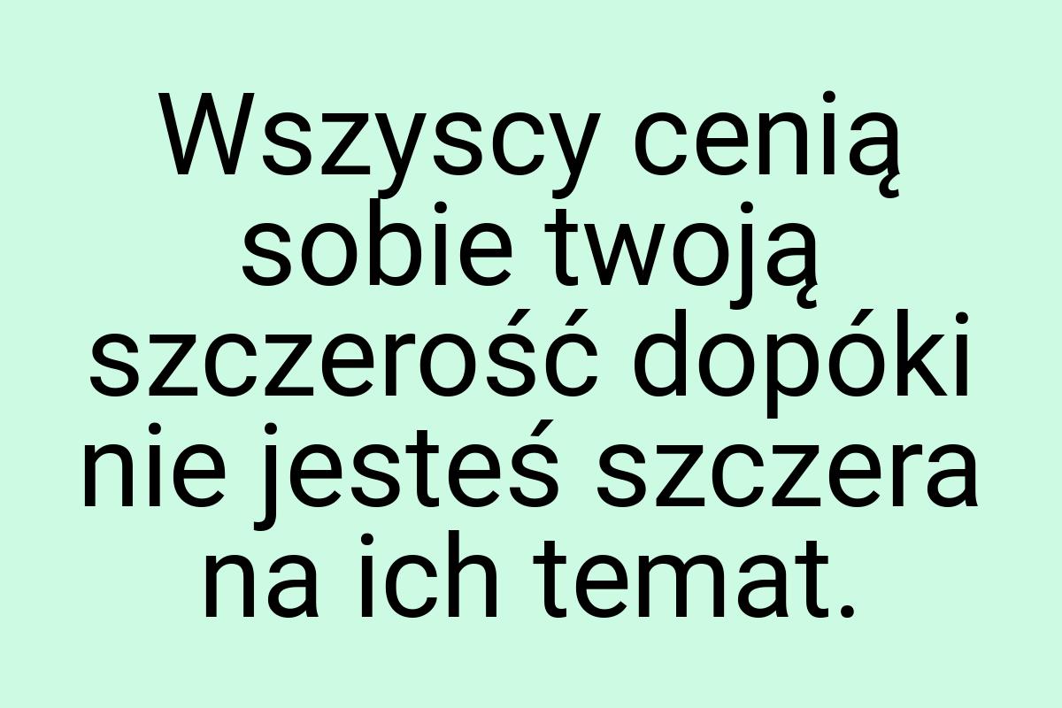 Wszyscy cenią sobie twoją szczerość dopóki nie jesteś