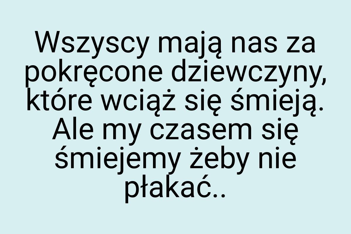 Wszyscy mają nas za pokręcone dziewczyny, które wciąż się