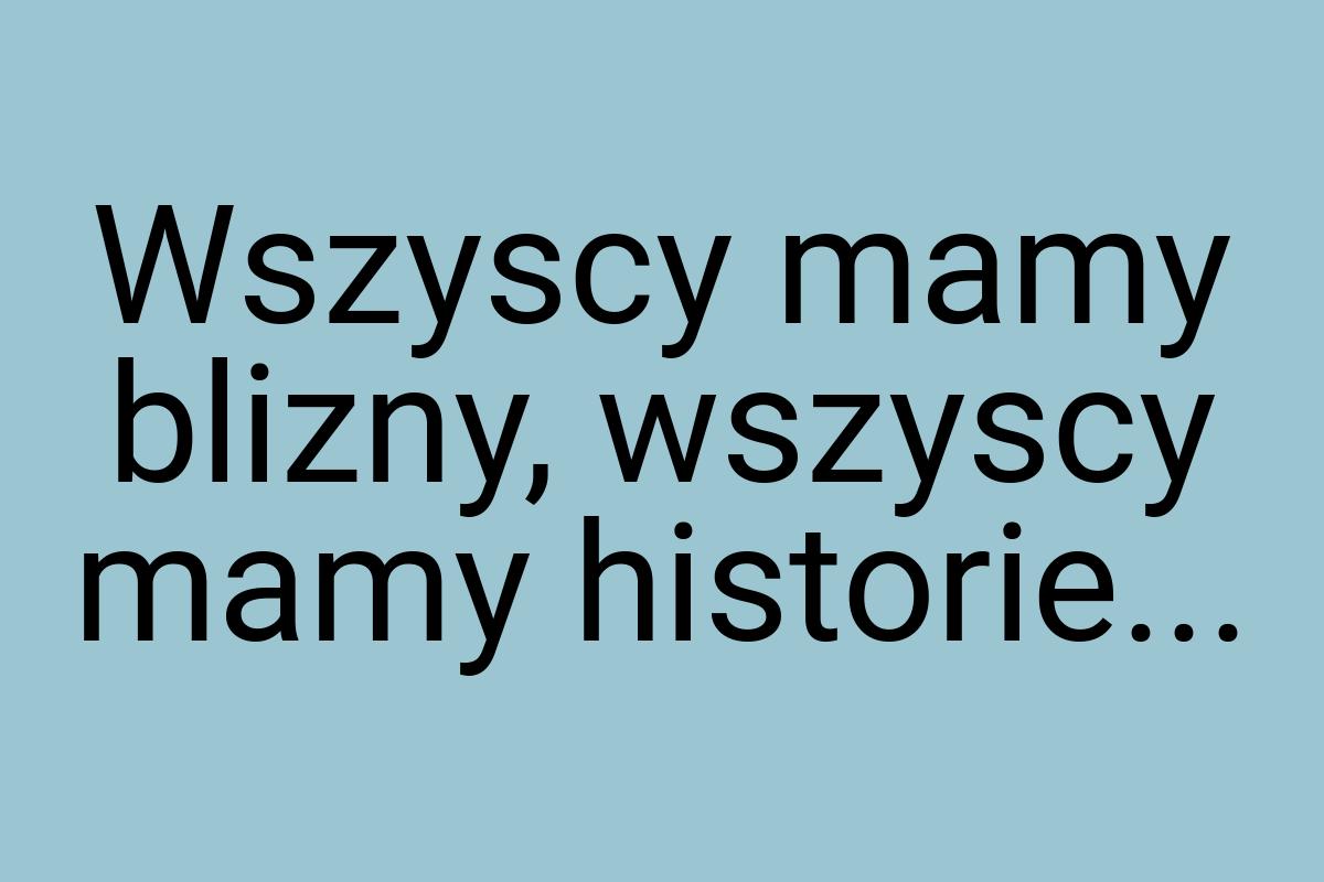 Wszyscy mamy blizny, wszyscy mamy historie