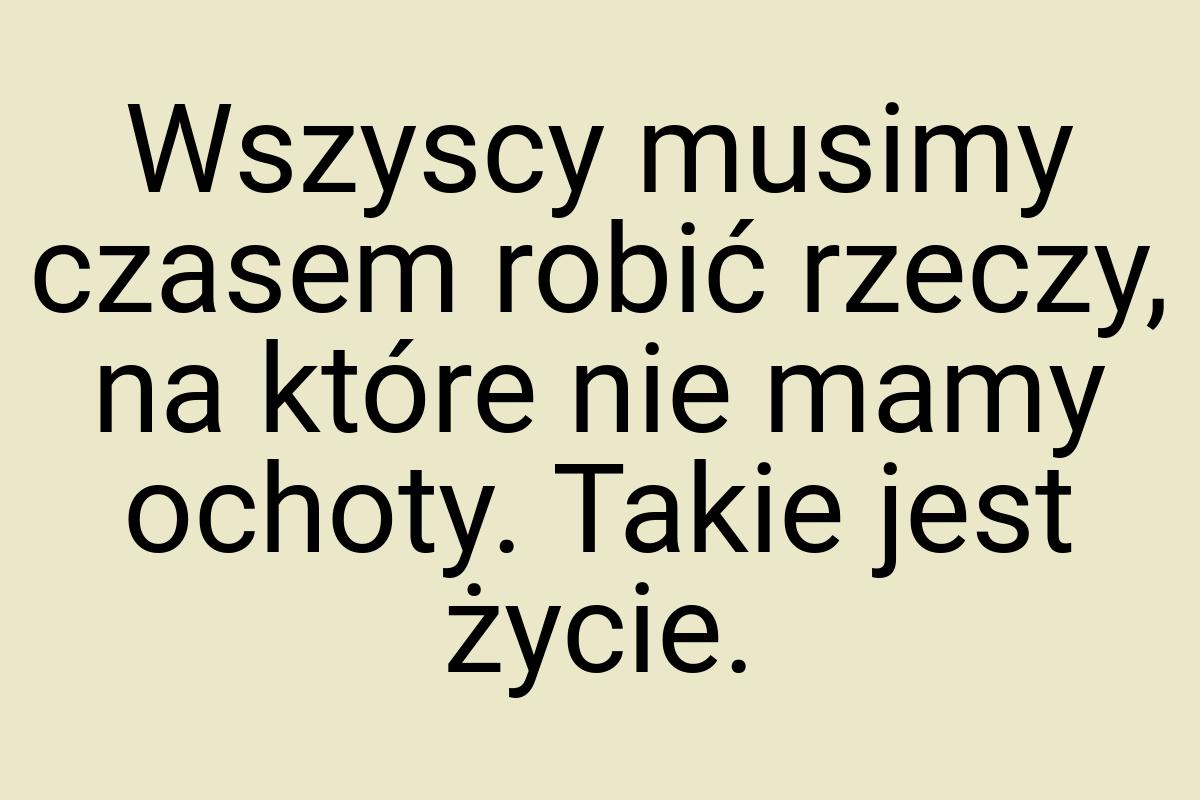 Wszyscy musimy czasem robić rzeczy, na które nie mamy