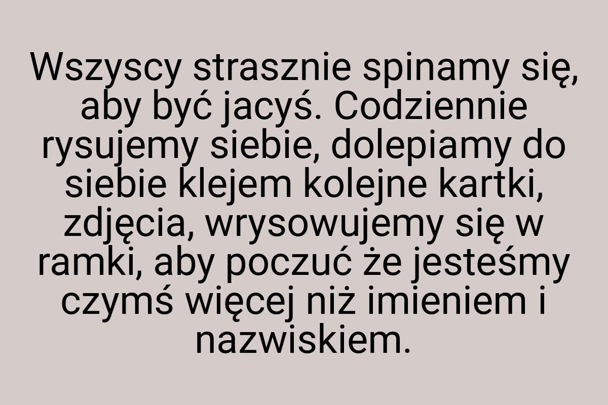 Wszyscy strasznie spinamy się, aby być jacyś. Codziennie