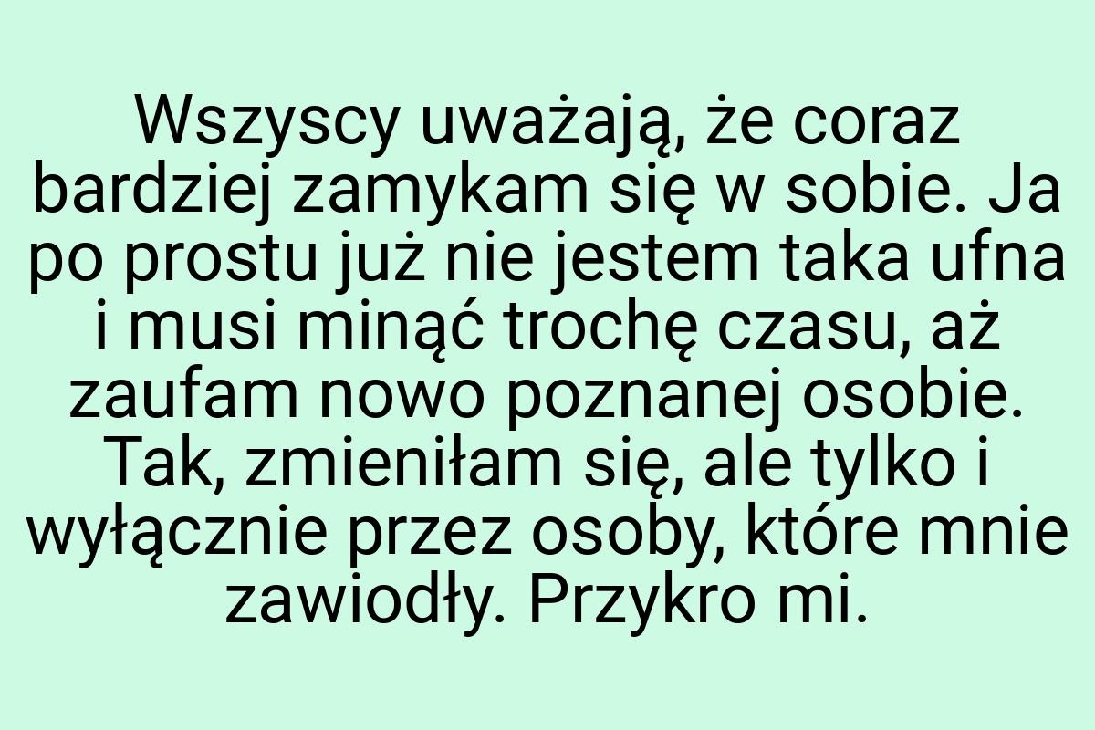 Wszyscy uważają, że coraz bardziej zamykam się w sobie. Ja