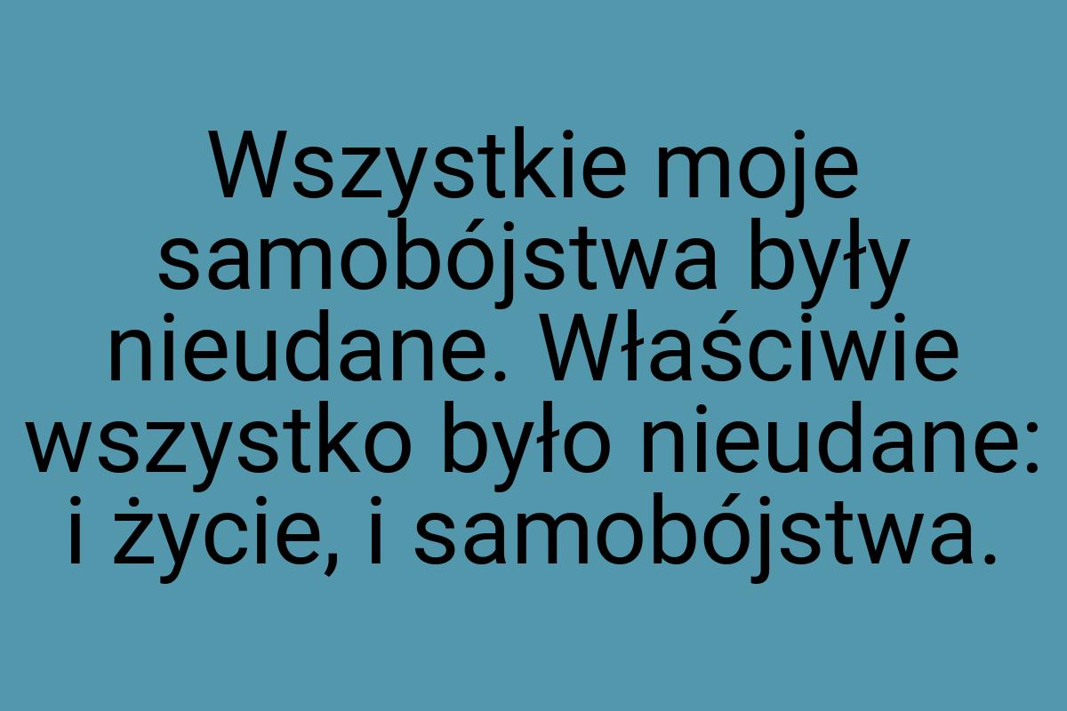 Wszystkie moje samobójstwa były nieudane. Właściwie