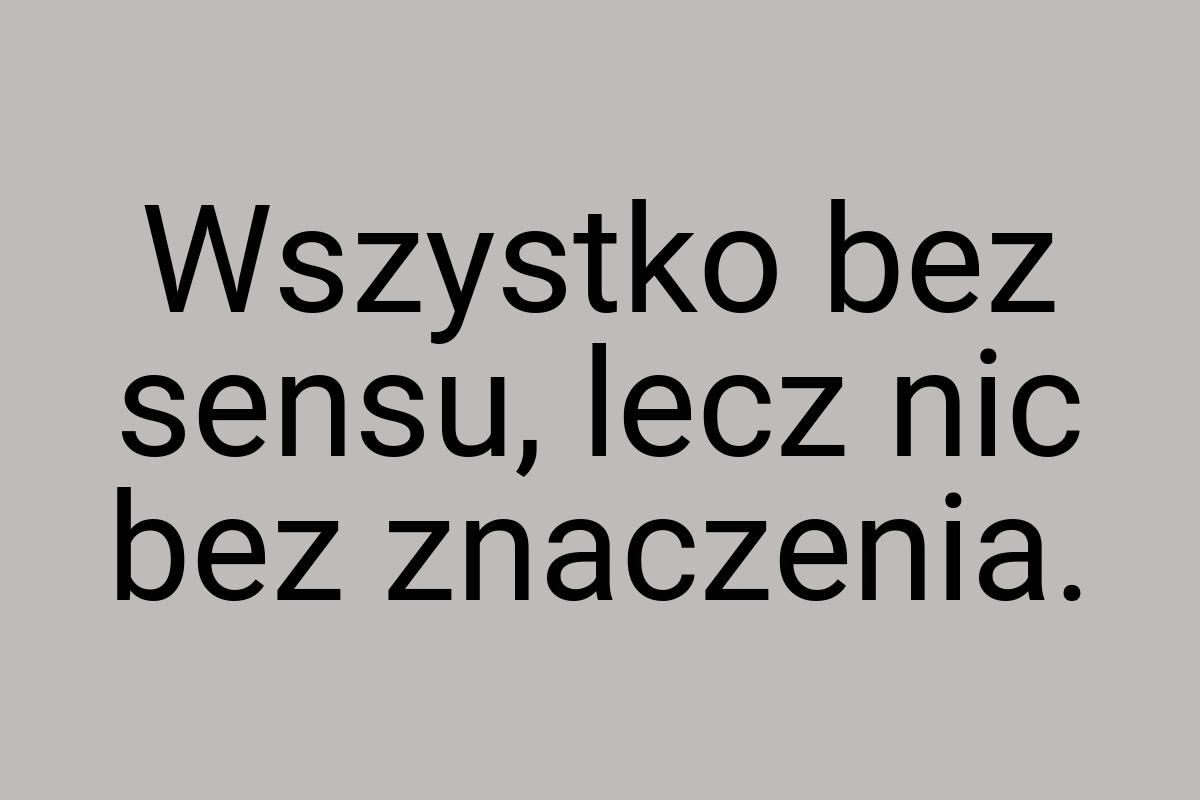 Wszystko bez sensu, lecz nic bez znaczenia