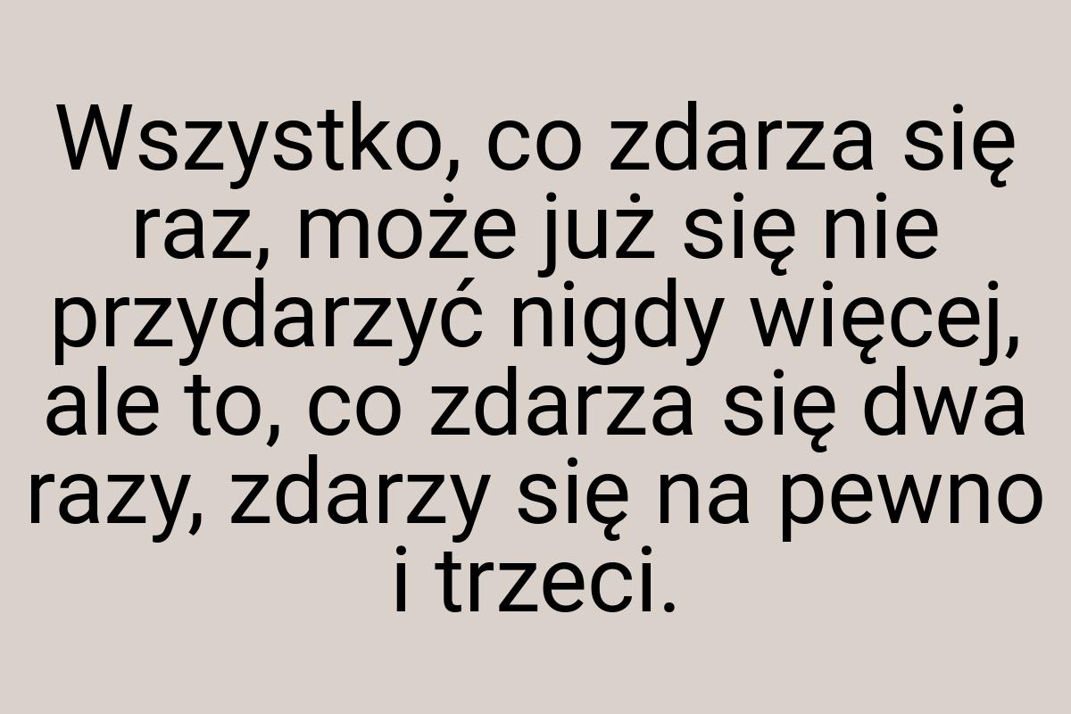 Wszystko, co zdarza się raz, może już się nie przydarzyć