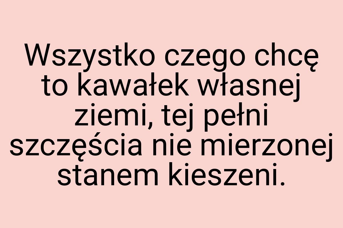 Wszystko czego chcę to kawałek własnej ziemi, tej pełni