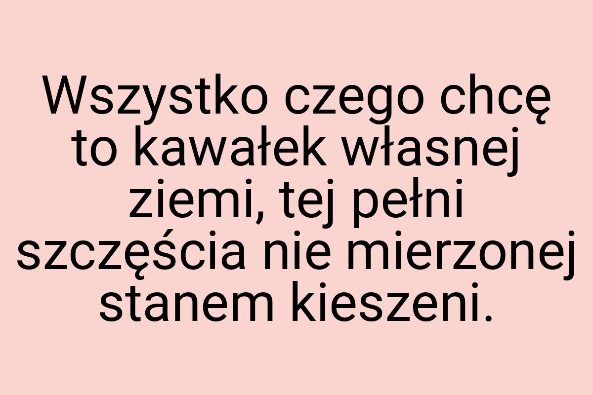 Wszystko czego chcę to kawałek własnej ziemi, tej pełni