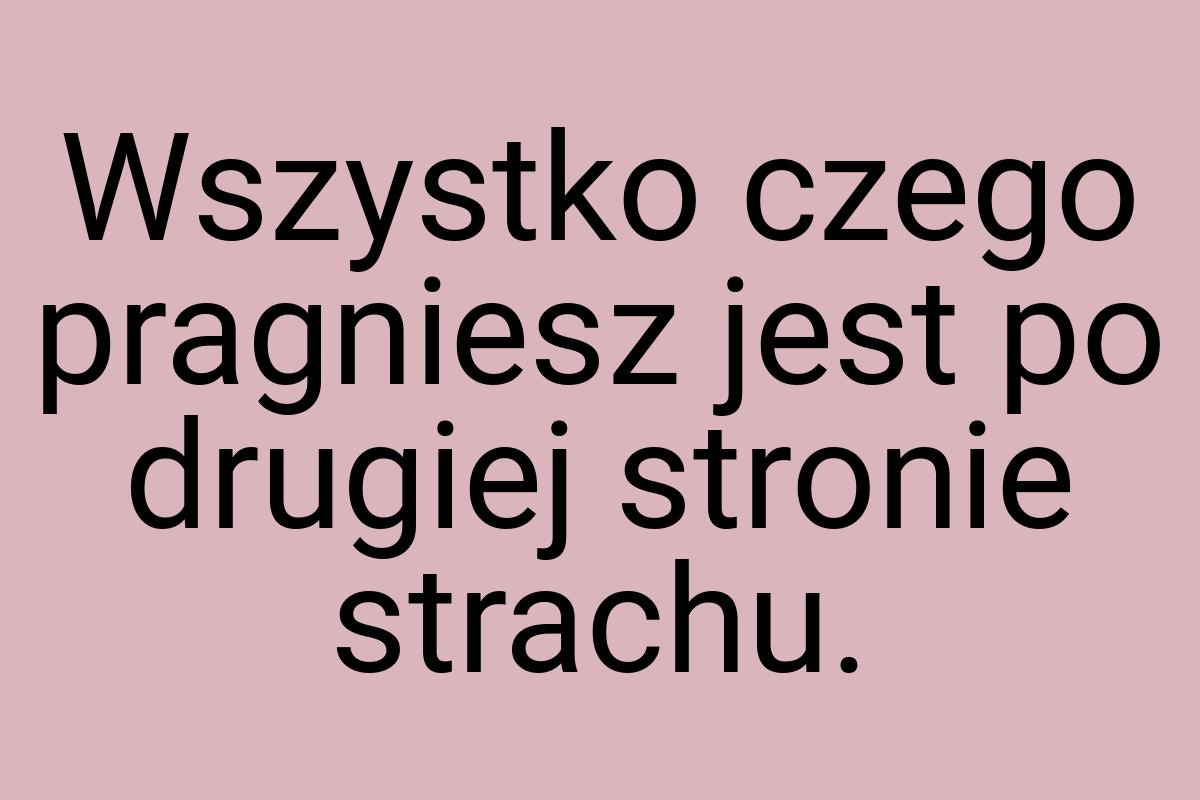 Wszystko czego pragniesz jest po drugiej stronie strachu