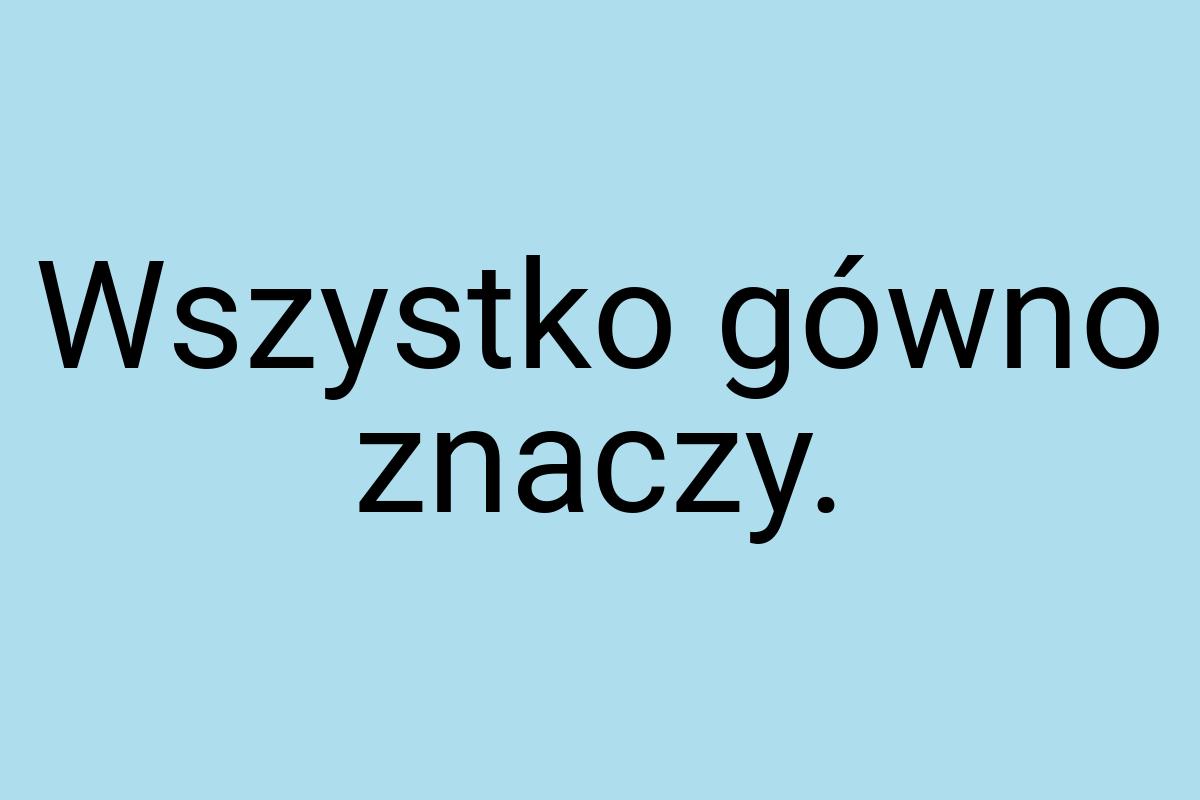 Wszystko gówno znaczy