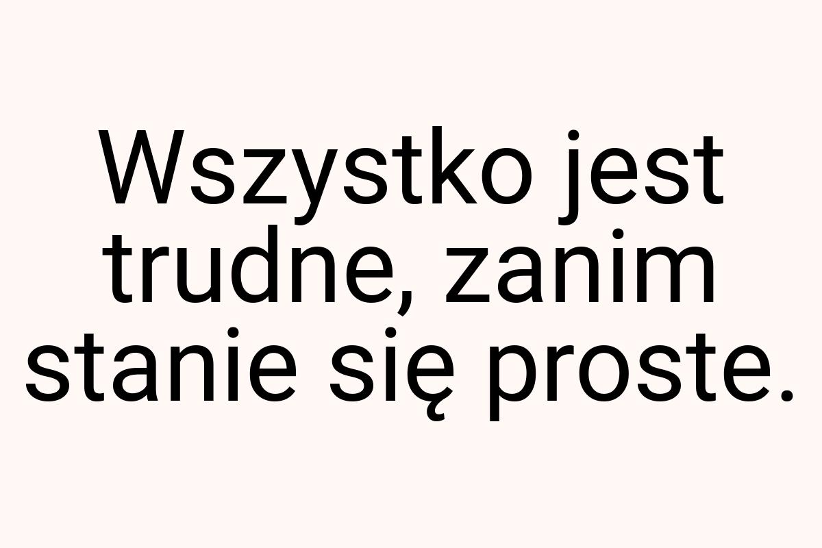 Wszystko jest trudne, zanim stanie się proste