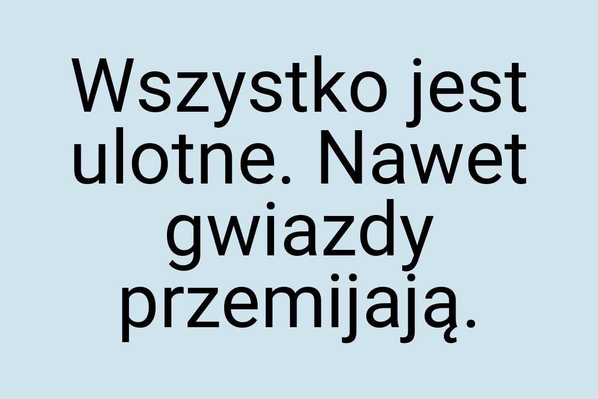 Wszystko jest ulotne. Nawet gwiazdy przemijają