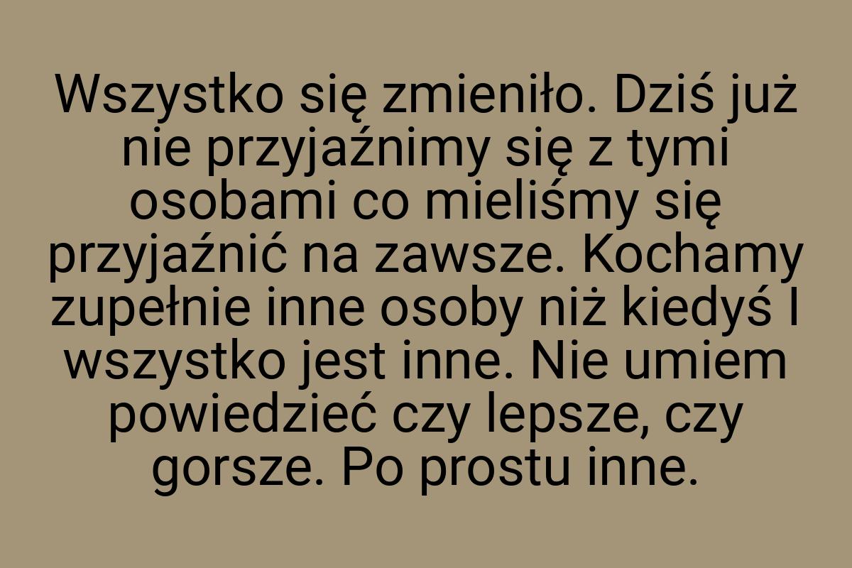 Wszystko się zmieniło. Dziś już nie przyjaźnimy się z tymi