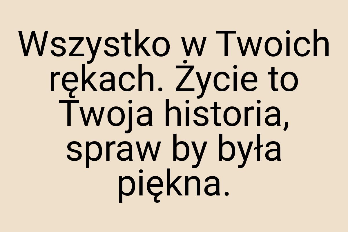 Wszystko w Twoich rękach. Życie to Twoja historia, spraw by