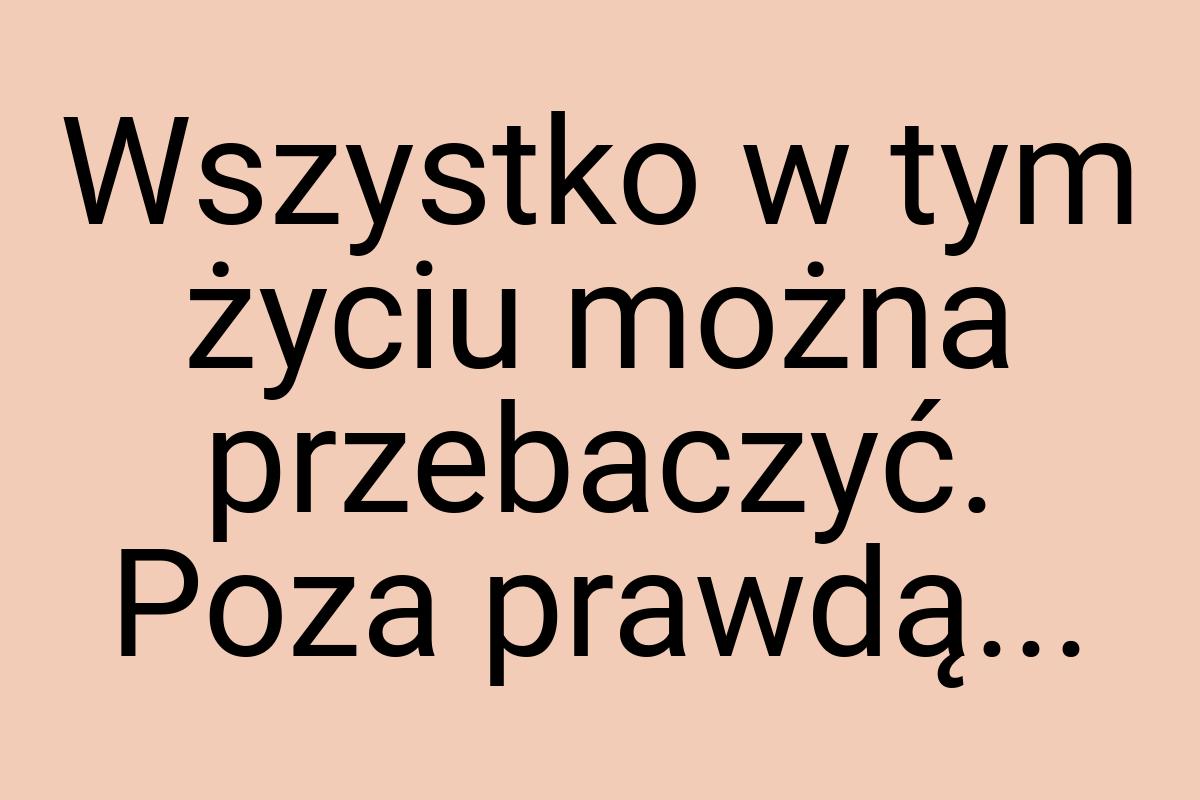 Wszystko w tym życiu można przebaczyć. Poza prawdą