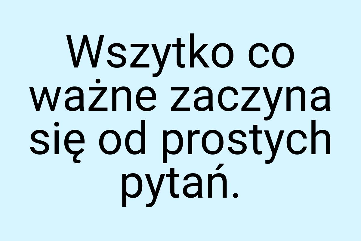 Wszytko co ważne zaczyna się od prostych pytań