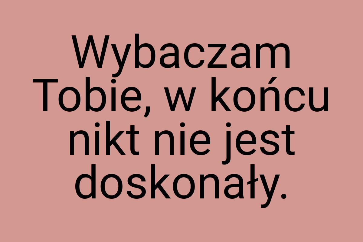 Wybaczam Tobie, w końcu nikt nie jest doskonały