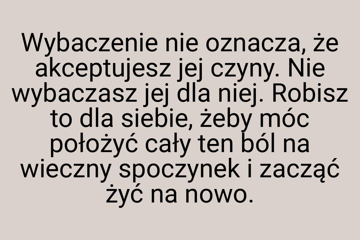 Wybaczenie nie oznacza, że akceptujesz jej czyny. Nie