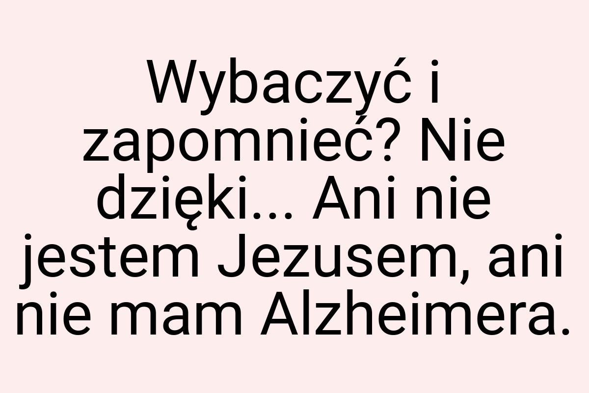 Wybaczyć i zapomnieć? Nie dzięki... Ani nie jestem Jezusem