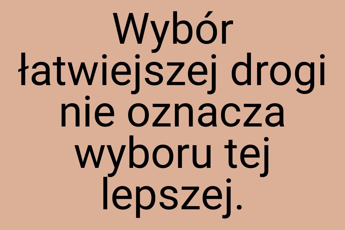 Wybór łatwiejszej drogi nie oznacza wyboru tej lepszej