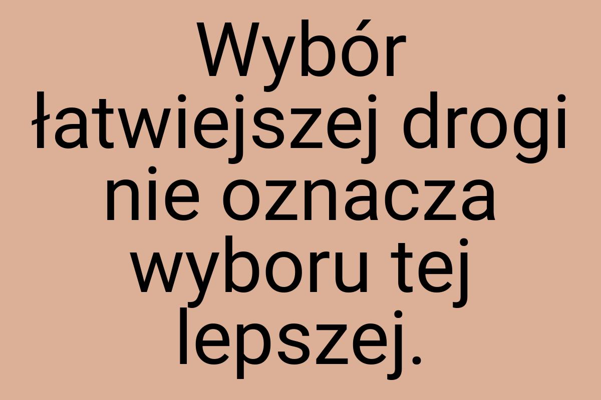 Wybór łatwiejszej drogi nie oznacza wyboru tej lepszej