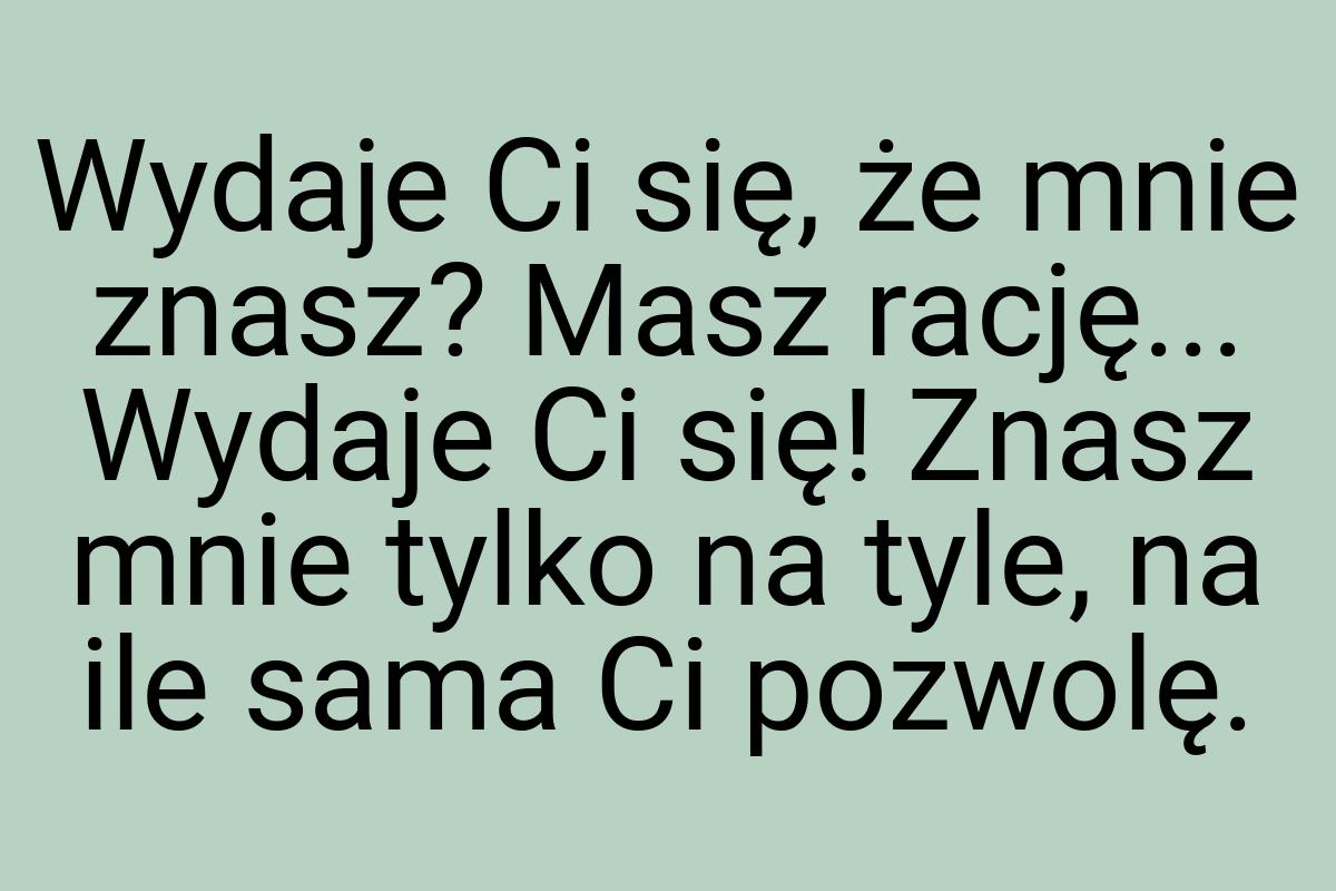 Wydaje Ci się, że mnie znasz? Masz rację... Wydaje Ci się