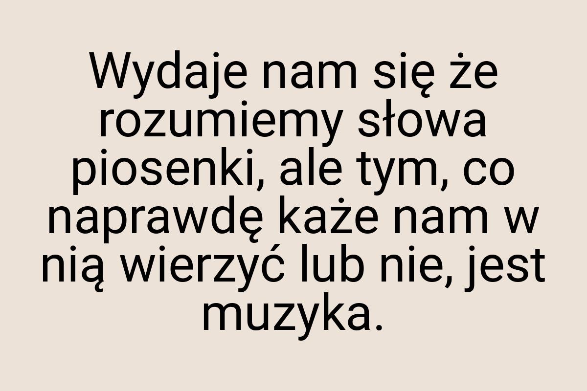 Wydaje nam się że rozumiemy słowa piosenki, ale tym, co