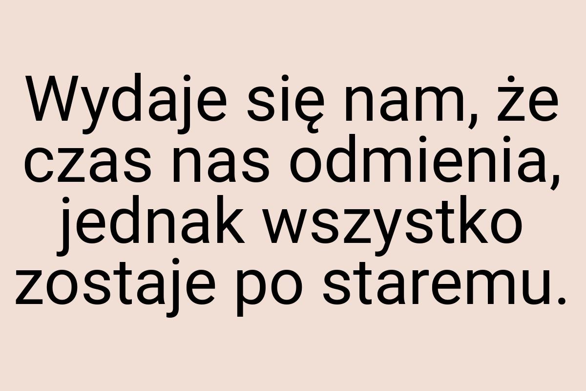 Wydaje się nam, że czas nas odmienia, jednak wszystko