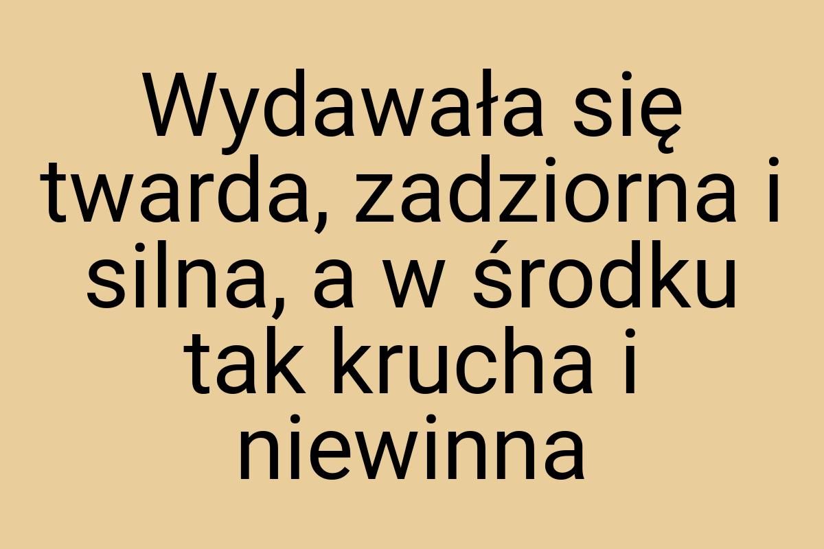 Wydawała się twarda, zadziorna i silna, a w środku tak