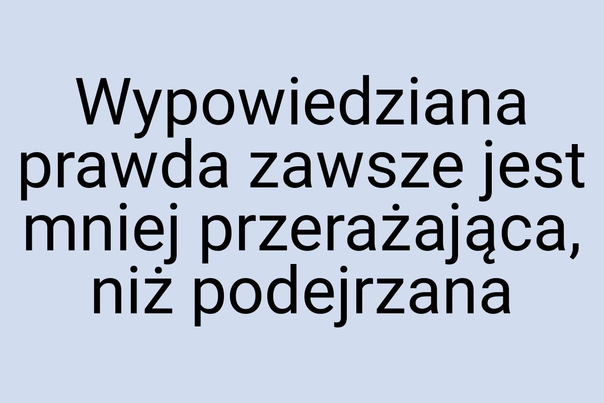 Wypowiedziana prawda zawsze jest mniej przerażająca, niż