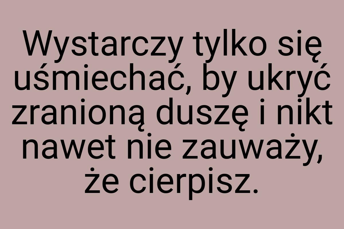 Wystarczy tylko się uśmiechać, by ukryć zranioną duszę i