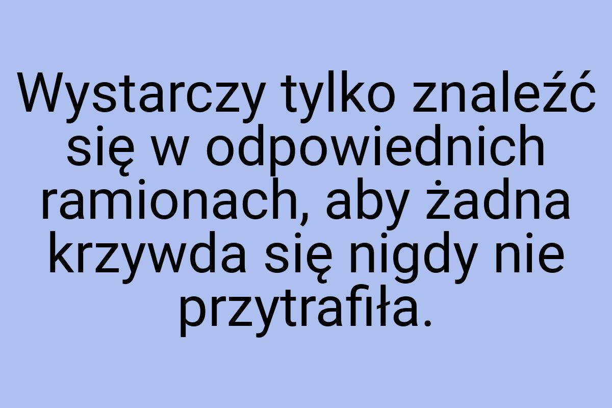 Wystarczy tylko znaleźć się w odpowiednich ramionach, aby