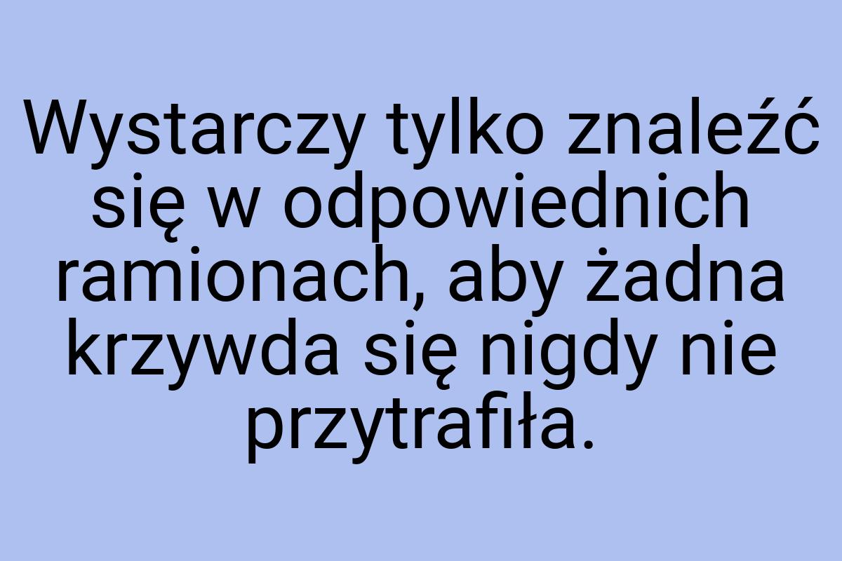 Wystarczy tylko znaleźć się w odpowiednich ramionach, aby