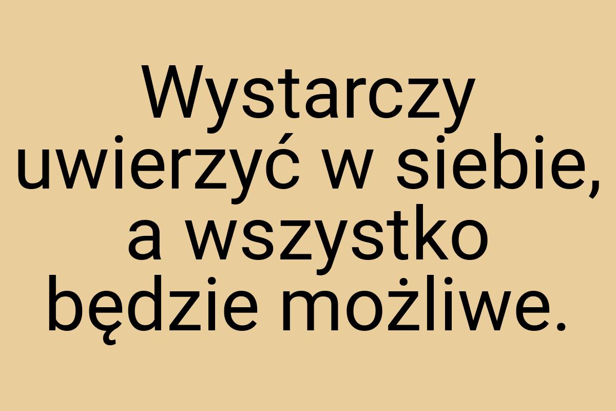 Wystarczy uwierzyć w siebie, a wszystko będzie możliwe