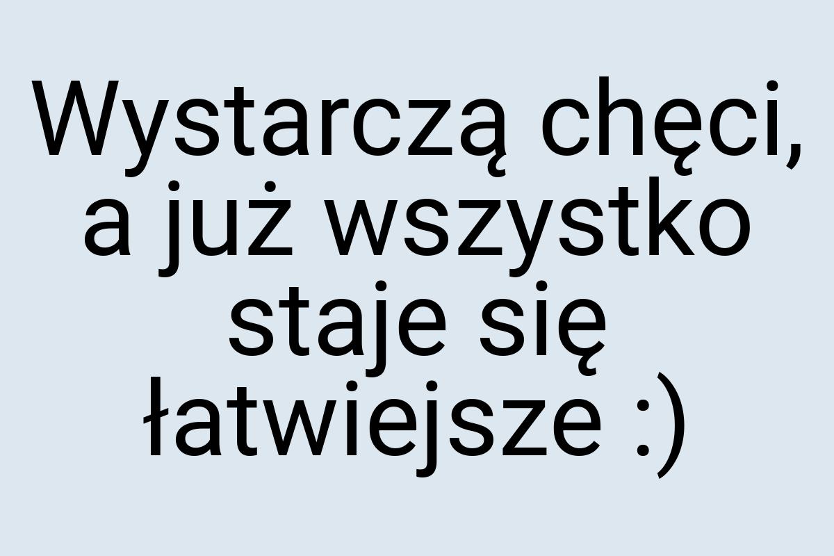 Wystarczą chęci, a już wszystko staje się łatwiejsze