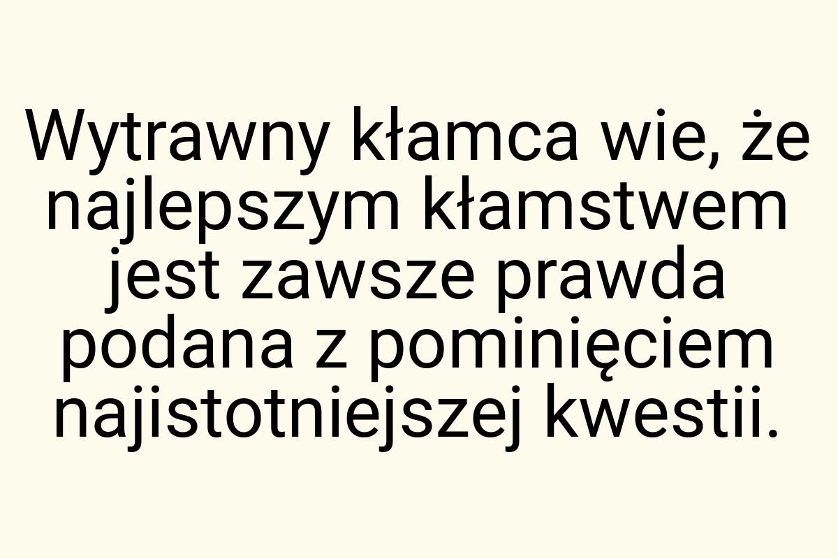 Wytrawny kłamca wie, że najlepszym kłamstwem jest zawsze