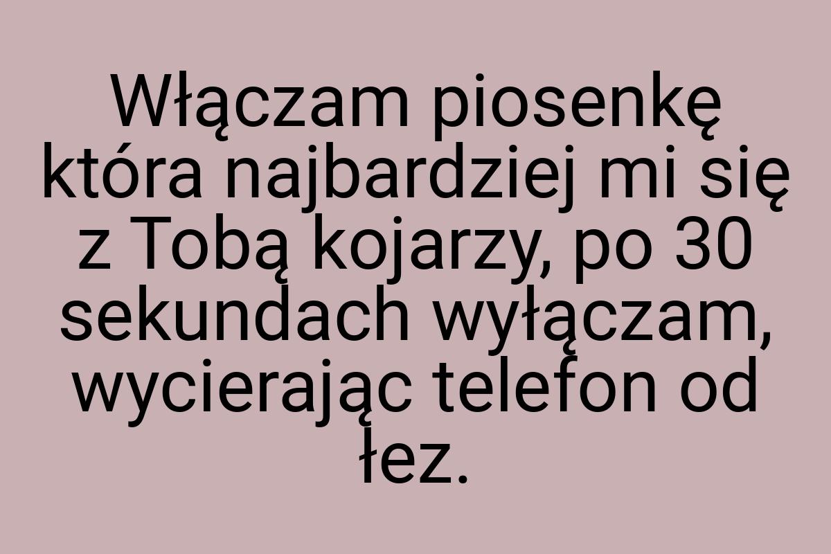 Włączam piosenkę która najbardziej mi się z Tobą kojarzy