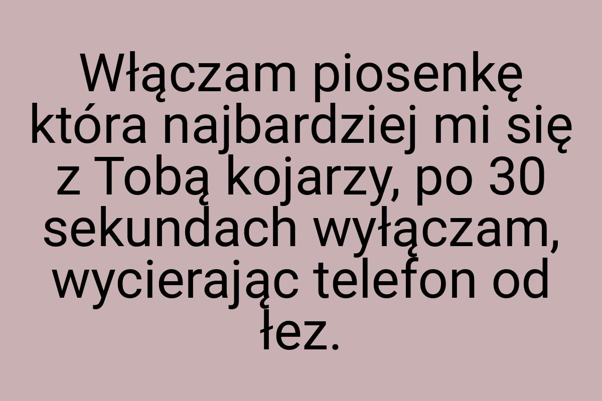 Włączam piosenkę która najbardziej mi się z Tobą kojarzy