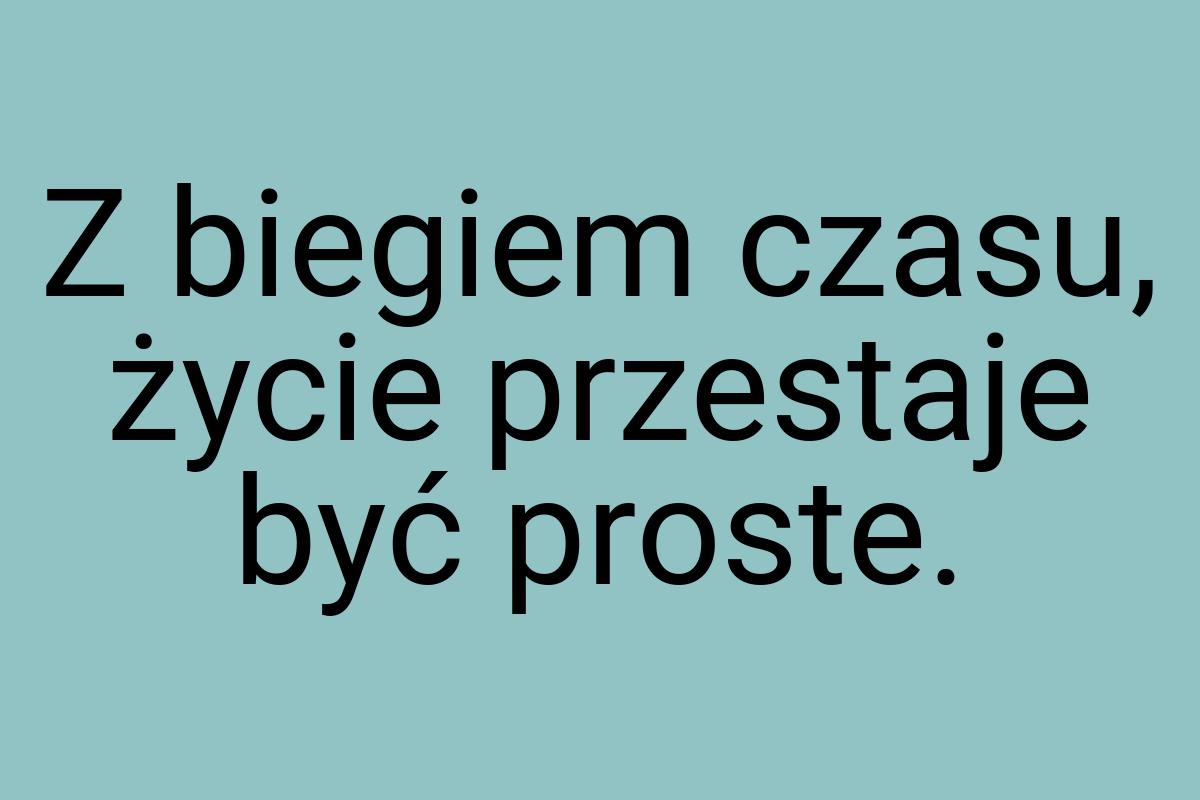 Z biegiem czasu, życie przestaje być proste