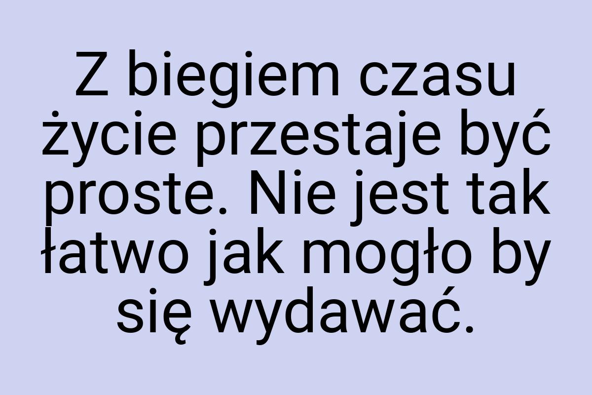 Z biegiem czasu życie przestaje być proste. Nie jest tak