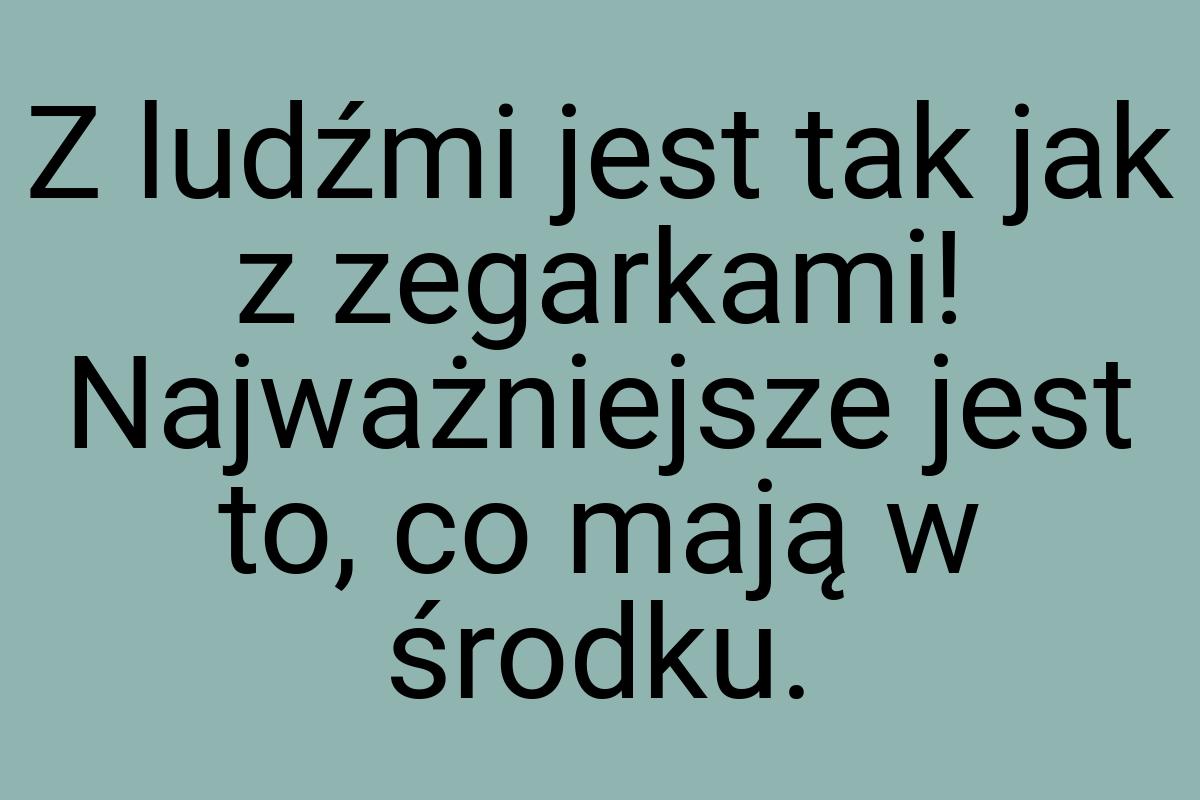 Z ludźmi jest tak jak z zegarkami! Najważniejsze jest to